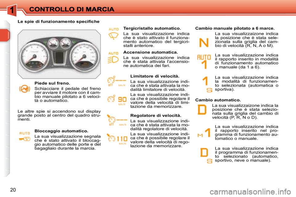 Peugeot 308 2007.5  Manuale del proprietario (in Italian) 20
Piede sul freno.
Schiacciare  il  pedale  del  freno per avviare il motore con il cam-bio manuale pilotato a 6 veloci-tà o automatico.
�L�e� �s�p�i�e� �d�i� �f�u�n�z�i�o�n�a�m�e�n�t�o� �s�p�e�c�i�