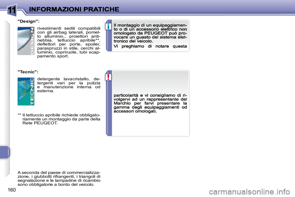 Peugeot 308 2007.5  Manuale del proprietario (in Italian) 11
!
i
160
"Design":
"Tecnic":
** Il tettuccio apribile richiede obbligato-riamente un montaggio da parte della Rete PEUGEOT.
rivestimenti  sedili  compatibili con  gli  airbag  latera