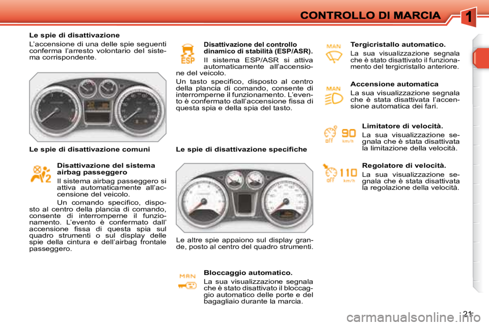 Peugeot 308 2007.5  Manuale del proprietario (in Italian) 21
Le spie di disattivazione
L’accensione di una delle spie seguenti conferma  l’arresto  volontario  del  siste-ma corrispondente.
Disattivazione del sistema airbag passeggero
Il sistema airbag p