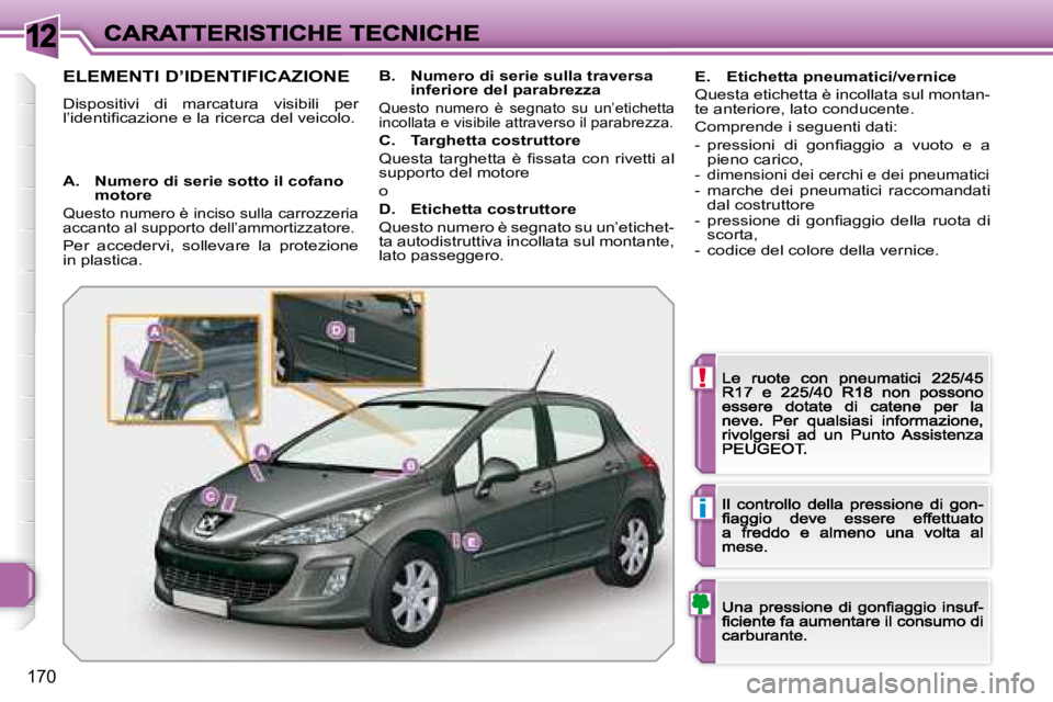 Peugeot 308 2007.5  Manuale del proprietario (in Italian) 12
!
i
170
ELEMENTI D’IDENTIFICAZIONE
Dispositivi  di  marcatura  visibili  per �l�’�i�d�e�n�t�i�ﬁ� �c�a�z�i�o�n�e� �e� �l�a� �r�i�c�e�r�c�a� �d�e�l� �v�e�i�c�o�l�o�.
A.  Numero di serie sotto i