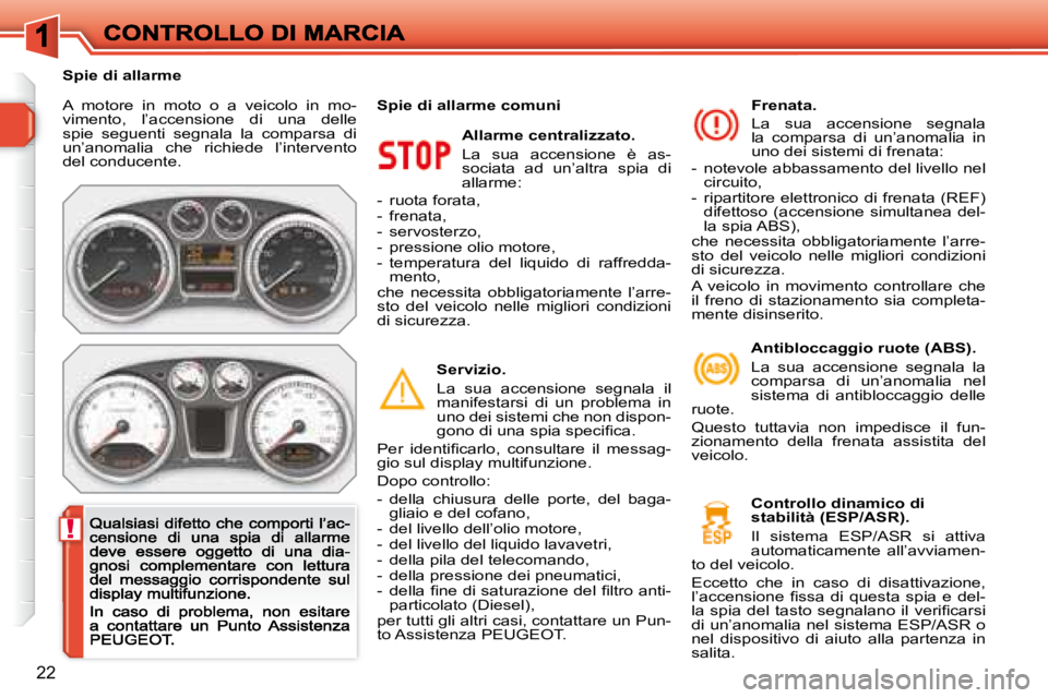 Peugeot 308 2007.5  Manuale del proprietario (in Italian) !
22
A  motore  in  moto  o  a  veicolo  in  mo-vimento,  l’accensione  di  una  delle spie  seguenti  segnala  la  comparsa  di un’anomalia  che  richiede  l’intervento del conducente.
Allarme 