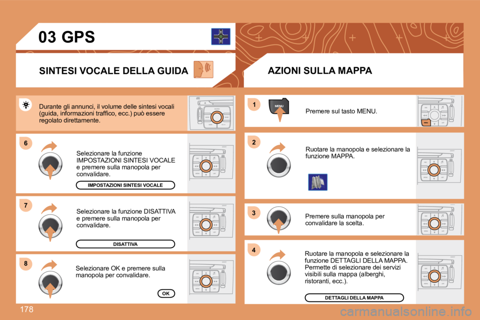 Peugeot 308 2007.5  Manuale del proprietario (in Italian) 178
66
88
11
22
33
44
77
03
Premere sul tasto MENU.
Ruotare la manopola e selezionare la funzione MAPPA.
Premere sulla manopola per convalidare la scelta.
Ruotare la manopola e selezionare la funzione