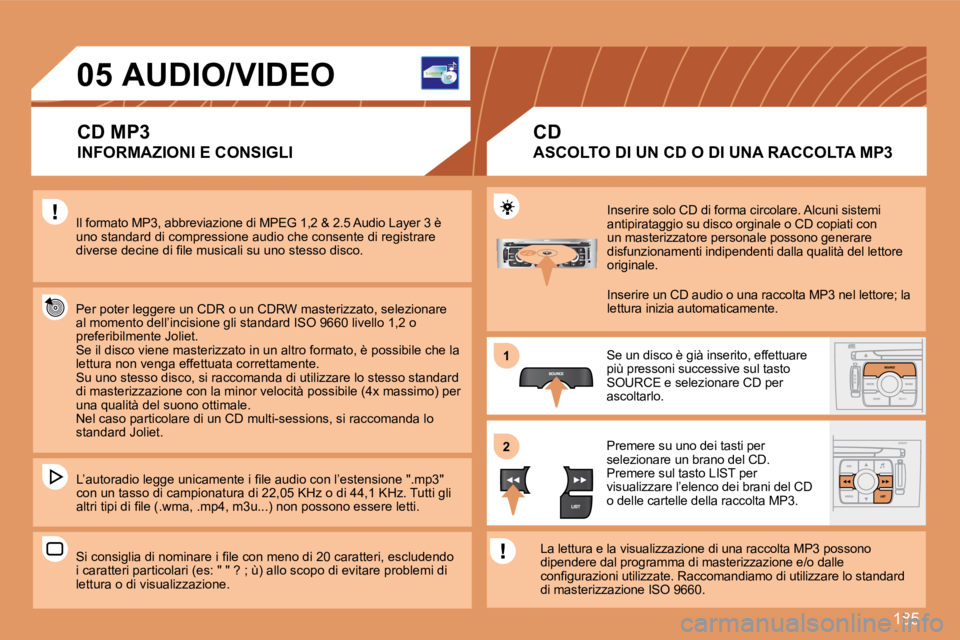 Peugeot 308 2007.5  Manuale del proprietario (in Italian) 185
11
22
05AUDIO/VIDEO
CD MP3
INFORMAZIONI E CONSIGLI
Il formato MP3, abbreviazione di MPEG 1,2 & 2.5 Audio Layer 3 è uno standard di compressione audio che consente di registrare �d�i�v�e�r�s�e� �d