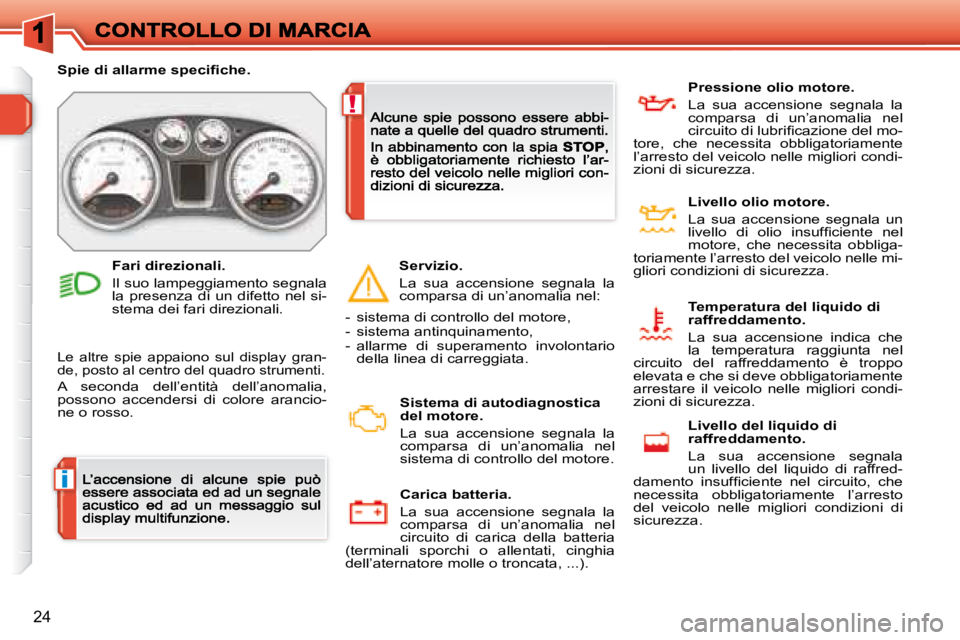 Peugeot 308 2007.5  Manuale del proprietario (in Italian) i
!
24
�S�p�i�e� �d�i� �a�l�l�a�r�m�e� �s�p�e�c�i�ﬁ� �c�h�e�.
Le  altre  spie  appaiono  sul  display  gran-de, posto al centro del quadro strumenti.
A  seconda  dell’entità  dell’anomalia, pos