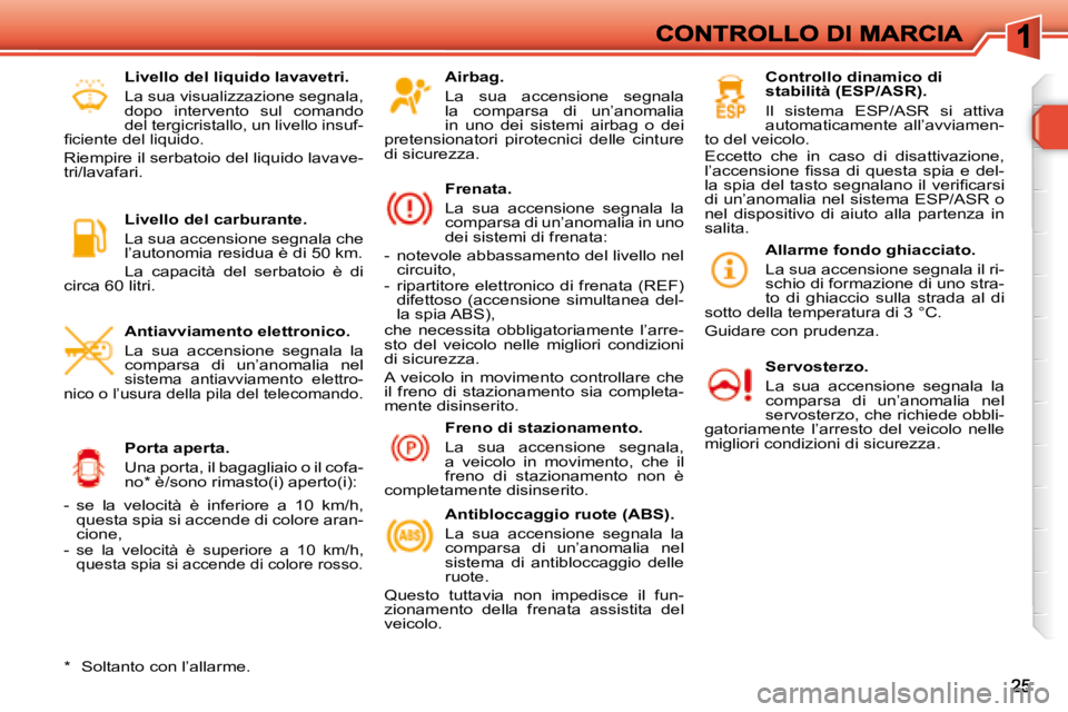 Peugeot 308 2007.5  Manuale del proprietario (in Italian) Airbag.
La  sua  accensione  segnala la  comparsa  di  un’anomalia in  uno  dei  sistemi  airbag  o  dei pretensionatori  pirotecnici  delle  cinture di sicurezza.
Frenata.
La  sua  accensione  segn