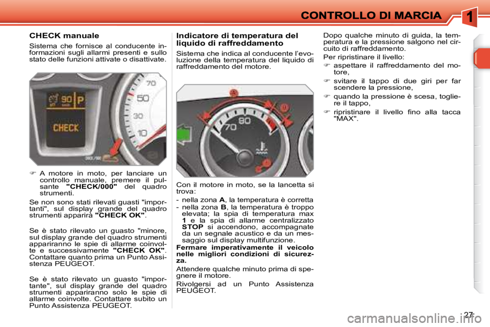 Peugeot 308 2007.5  Manuale del proprietario (in Italian) 27
Indicatore di temperatura del liquido di raffreddamento
Sistema che indica al conducente l’evo-luzione  della  temperatura  del  liquido  di raffreddamento del motore.
Con  il  motore  in  moto, 