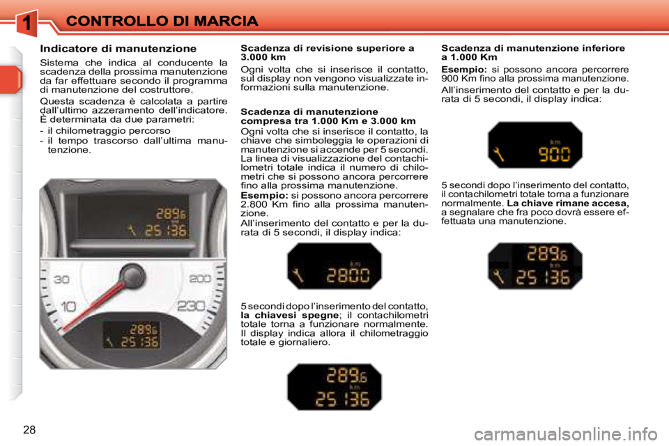 Peugeot 308 2007.5  Manuale del proprietario (in Italian) 28
Indicatore di manutenzione
Sistema  che  indica  al  conducente  la scadenza della prossima manutenzione da far effettuare secondo il programma di manutenzione del costruttore.
Questa  scadenza  è
