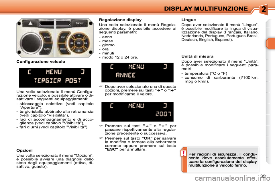 Peugeot 308 2007.5  Manuale del proprietario (in Italian) !
35
Regolazione display
Una  volta  selezionato  il  menù  Regola-zione  display,  è  possibile  accedere  ai seguenti parametri:
-  anno-  mese-  giorno-  ora-  minuti-  modo 12 o 24 ore. 
Lingue
