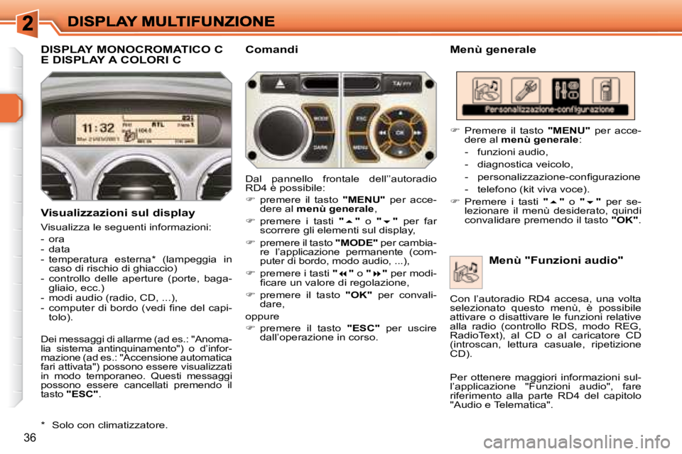 Peugeot 308 2007.5  Manuale del proprietario (in Italian) 36
DISPLAY MONOCROMATICO C  
E DISPLAY A COLORI CMenù generale
Visualizzazioni sul display
Visualizza le seguenti informazioni:
-  ora-  data-  temperatura  esterna*  (lampeggia  in caso di rischio d