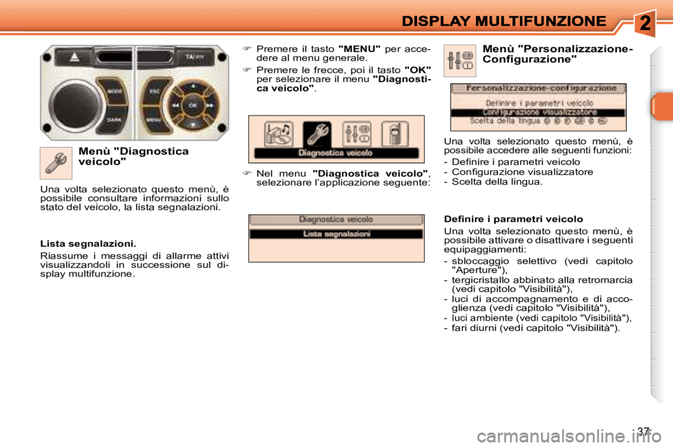 Peugeot 308 2007.5  Manuale del proprietario (in Italian) 37
�M�e�n�ù� �"�D�i�a�g�n�o�s�t�i�c�a� �v�e�i�c�o�l�o�"
�  Premere  il  tasto "MENU"  per  acce-dere al menu generale.
�  Premere  le  frecce,  poi  il  tasto  "OK"per s