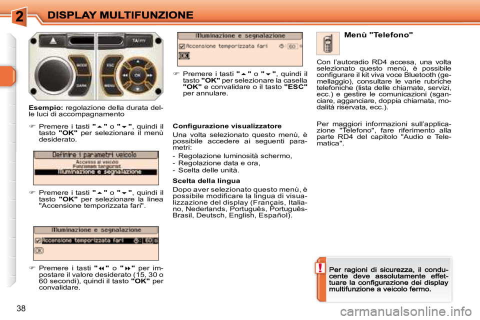 Peugeot 308 2007.5  Manuale del proprietario (in Italian) !
38
Menù "Telefono"
�C�o�n�ﬁ� �g�u�r�a�z�i�o�n�e� �v�i�s�u�a�l�i�z�z�a�t�o�r�e
Una  volta  selezionato  questo  menù,  è possibile  accedere  ai  seguenti  para-metri:metri:
-  Regolazio