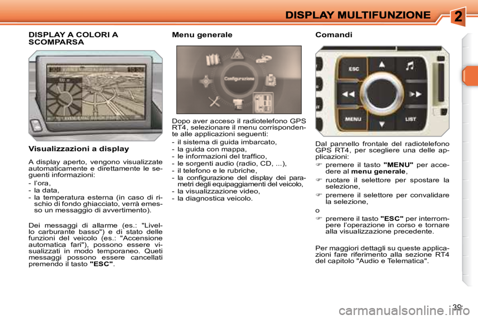 Peugeot 308 2007.5  Manuale del proprietario (in Italian) 39
Visualizzazioni a display
Dopo aver acceso il radiotelefono GPS RT4, selezionare il menu corrisponden-te alle applicazioni seguenti:
-  il sistema di guida imbarcato,-  la guida con mappa,�-�  �l�e