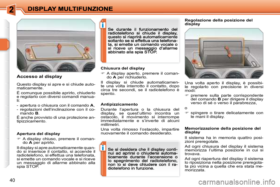 Peugeot 308 2007.5  Manuale del proprietario (in Italian) i
i
40
�A�c�c�e�s�s�o� �a�l� �d�i�s�p�l�a�y
Apertura del display
�  A  display  chiuso,  premere  il  coman-do A per aprirlo.
Il display si apre automaticamente quan-do  si  inserisce  il  contatto