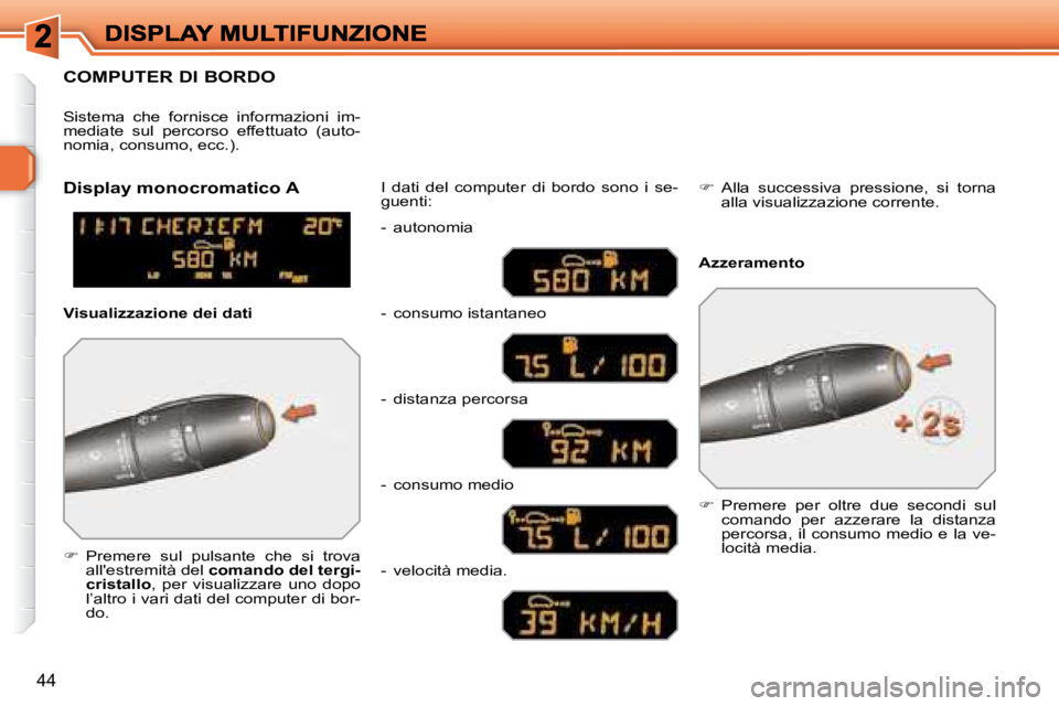 Peugeot 308 2007.5  Manuale del proprietario (in Italian) 44
COMPUTER DI BORDO
�  Premere  sul  pulsante  che  si  trova all'estremità del �c�o�m�a�n�d�o� �d�e�l� �t�e�r�g�i�-�c�r�i�s�t�a�l�l�o,  per  visualizzare  uno  dopo l’altro i vari dati del