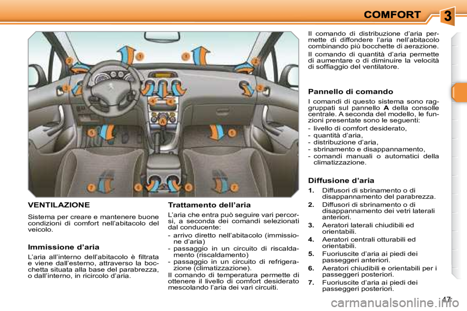 Peugeot 308 2007.5  Manuale del proprietario (in Italian) 47
VENTILAZIONE
Sistema per creare e mantenere buone condizioni  di  comfort  nell’abitacolo  del veicolo.
Trattamento dell’aria
L’aria che entra può seguire vari percor-si,  a  seconda  dei  c