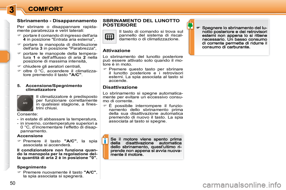 Peugeot 308 2007.5  Manuale del proprietario (in Italian) i
50
Sbrinamento - Disappannamento
Per  sbrinare  o  disappannare  rapida-mente parabrezza e vetri laterali:
�portare il comando di ingresso dell'aria 4 in posizione "Entrata aria esterna&#