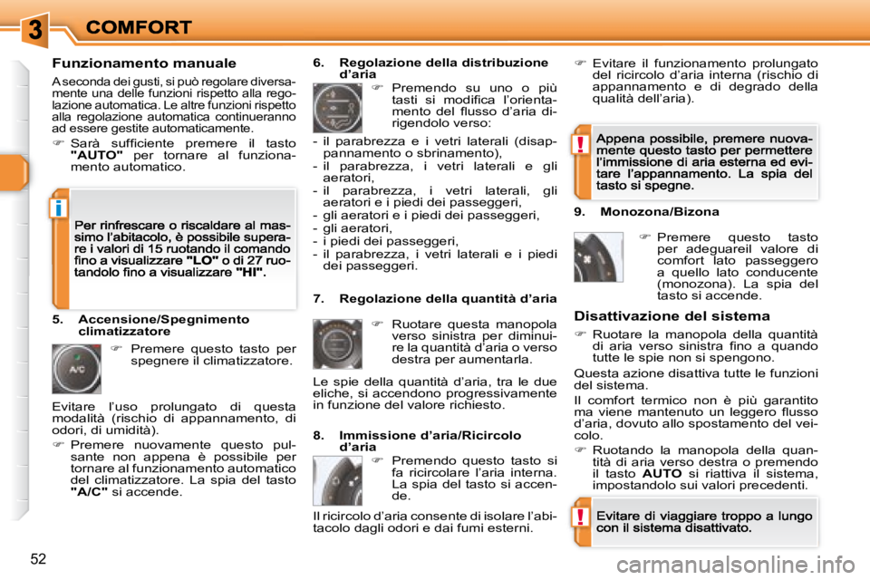 Peugeot 308 2007.5  Manuale del proprietario (in Italian) !
!
i
52
Funzionamento manuale 
A seconda dei gusti, si può regolare diversa-mente una delle funzioni rispetto alla rego-lazione automatica. Le altre funzioni rispetto alla  regolazione  automatica  