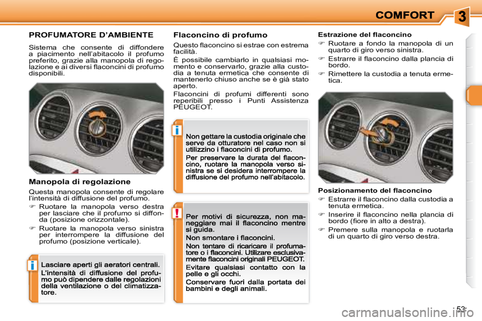 Peugeot 308 2007.5  Manuale del proprietario (in Italian) !
i
i
53
PROFUMATORE D’AMBIENTE
Sistema  che  consente  di  diffondere a  piacimento  nell’abitacolo  il  profumo preferito,  grazie  alla  manopola  di  rego-�l�a�z�i�o�n�e� �e� �a�i� �d�i�v�e�r�