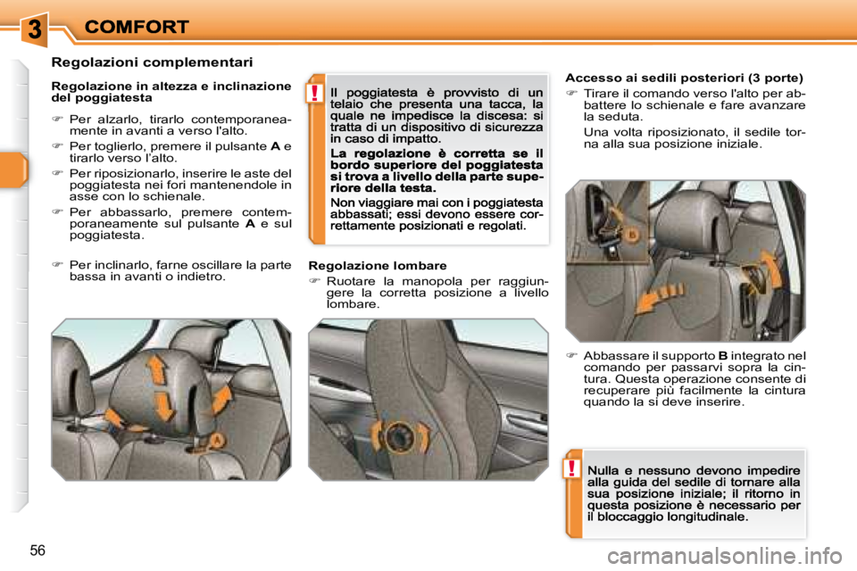 Peugeot 308 2007.5  Manuale del proprietario (in Italian) !
!
56
Accesso ai sedili posteriori (3 porte)
�  Tirare il comando verso l'alto per ab-battere lo schienale e fare avanzare la seduta. 
  Una  volta  riposizionato,  il  sedile  tor-na alla sua