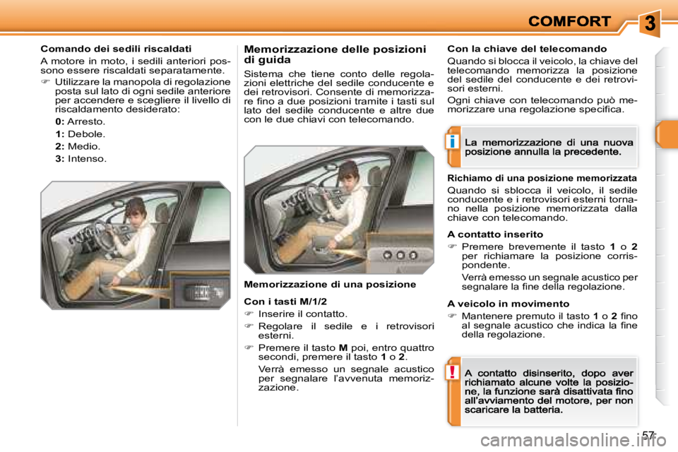 Peugeot 308 2007.5  Manuale del proprietario (in Italian) i
!
57
Comando dei sedili riscaldati
A  motore  in  moto,  i  sedili  anteriori  pos-sono essere riscaldati separatamente.
�  Utilizzare la manopola di regolazione posta sul lato di ogni sedile ant