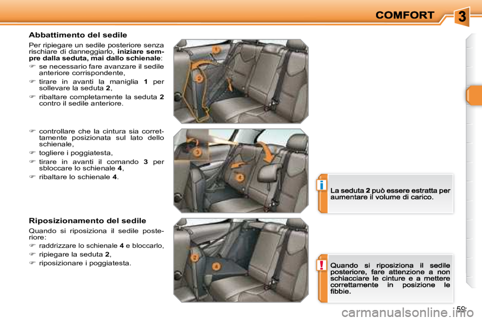 Peugeot 308 2007.5  Manuale del proprietario (in Italian) !
i
59
Abbattimento del sedile
Per ripiegare un sedile posteriore senza rischiare  di  danneggiarlo, iniziare  sem-pre dalla seduta, mai dallo schienale:
�  se necessario fare avanzare il sedile an