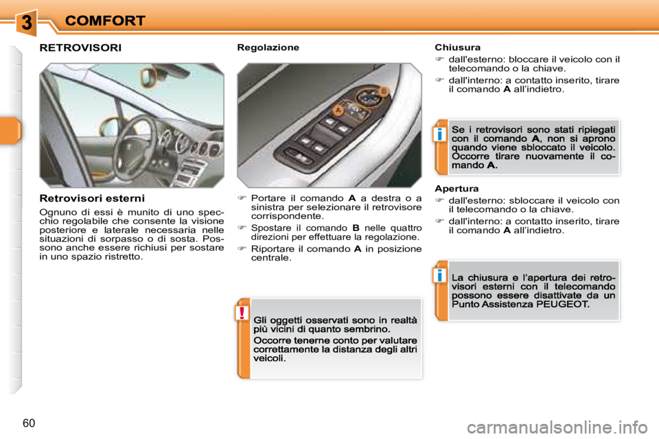 Peugeot 308 2007.5  Manuale del proprietario (in Italian) !
i
i
60
RETROVISORI
Retrovisori esterni
Ognuno  di  essi  è  munito  di  uno  spec-chio  regolabile  che  consente  la  visione posteriore  e  laterale  necessaria  nelle situazioni  di  sorpasso  o