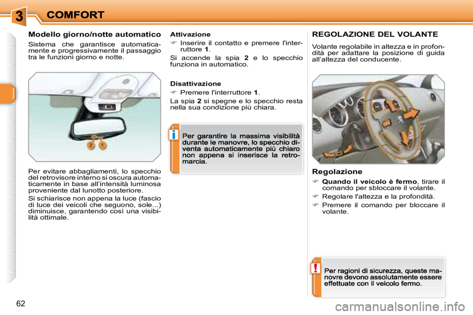 Peugeot 308 2007.5  Manuale del proprietario (in Italian) !
i
62
REGOLAZIONE DEL VOLANTE
Volante regolabile in altezza e in profon-dità  per  adattare  la  posizione  di  guida all’altezza del conducente.
Regolazione
�Quando  il  veicolo  è  fermo,  t