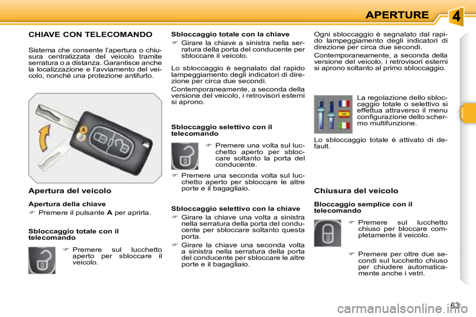 Peugeot 308 2007.5  Manuale del proprietario (in Italian) 63
Chiusura del veicolo
Bloccaggio semplice con il telecomando
�  Premere  sul  lucchetto chiuso  per  bloccare  com-pletamente il veicolo.
�  Premere una volta sul luc-chetto  aperto  per  sblo