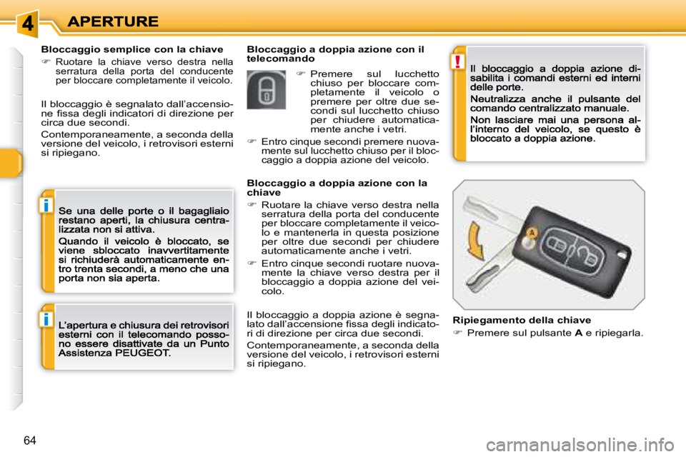 Peugeot 308 2007.5  Manuale del proprietario (in Italian) !
i
i
64
Bloccaggio a doppia azione con il telecomandoBloccaggio semplice con la chiave
�Ruotare  la  chiave  verso  destra  nella serratura  della  porta  del  conducente per bloccare completament