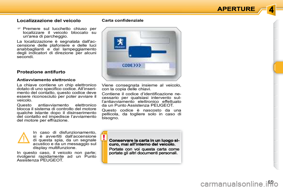 Peugeot 308 2007.5  Manuale del proprietario (in Italian) !
65
Localizzazione del veicolo�C�a�r�t�a� �c�o�n�ﬁ� �d�e�n�z�i�a�l�e
�  Premere  sul  lucchetto  chiuso  per localizzare  il  veicolo  bloccato  su un'area di parcheggio.
La  localizzazione 