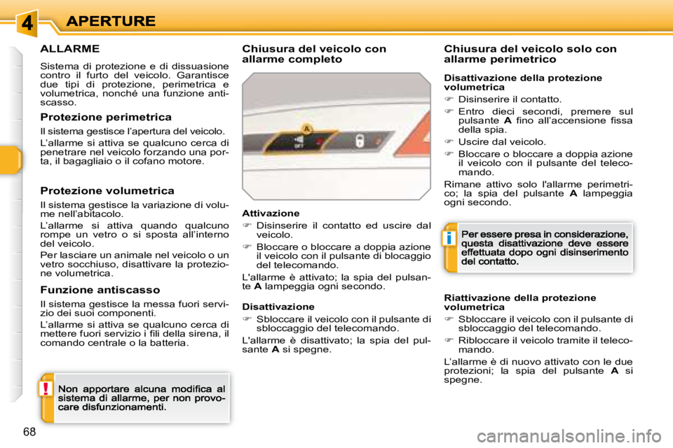 Peugeot 308 2007.5  Manuale del proprietario (in Italian) !
i
68
ALLARME
Sistema  di  protezione  e  di  dissuasione contro  il  furto  del  veicolo.  Garantisce due  tipi  di  protezione,  perimetrica  e volumetrica,  nonché  una  funzione  anti-scasso.
Ch