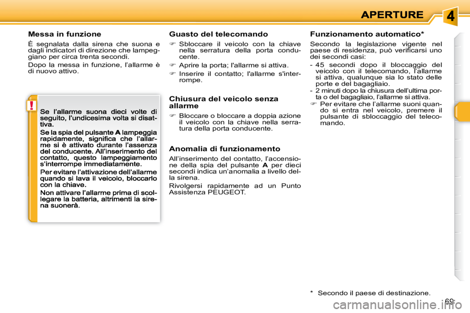 Peugeot 308 2007.5  Manuale del proprietario (in Italian) !
69
Messa in funzione
È  segnalata  dalla  sirena  che  suona  e dagli indicatori di direzione che lampeg-giano per circa trenta secondi.
Dopo  la  messa  in  funzione,  l’allarme  è di nuovo att