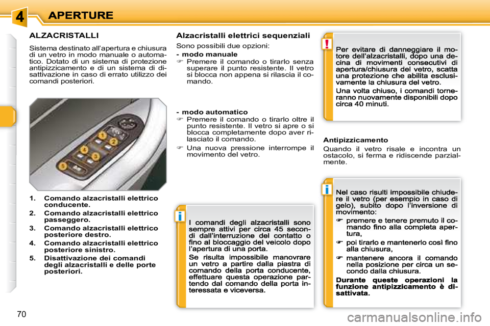 Peugeot 308 2007.5  Manuale del proprietario (in Italian) i
i
!
70
ALZACRISTALLI
Sistema destinato all’apertura e chiusura di un vetro in modo manuale o automa-tico.  Dotato  di  un  sistema  di  protezione antipizzicamento  e  di  un  sistema  di  di-satt