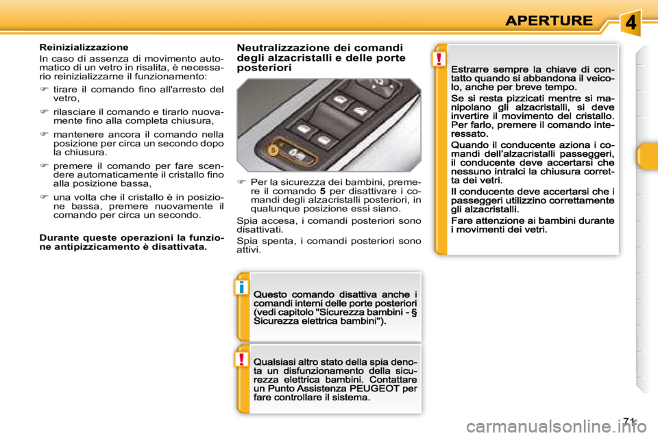 Peugeot 308 2007.5  Manuale del proprietario (in Italian) !
i
!
71
Reinizializzazione
In  caso  di  assenza  di  movimento  auto-matico di un vetro in risalita, è necessa-rio reinizializzarne il funzionamento:
��  �t�i�r�a�r�e�  �i�l�  �c�o�m�a�n�d�o�  �