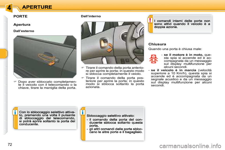 Peugeot 308 2007.5  Manuale del proprietario (in Italian) !
ii
72
PORTE
Apertura
Dall’esterno
�  Dopo  aver  sbloccato  completamen-te  il  veicolo  con  il  telecomando  o  la chiave, tirare la maniglia della porta.
Dall’interno
�  Tirare il coman