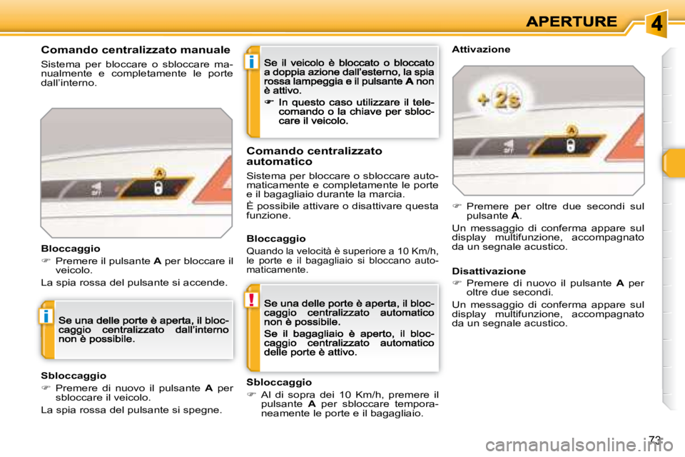 Peugeot 308 2007.5  Manuale del proprietario (in Italian) i
!
i
73
Comando centralizzato manuale
Sistema  per  bloccare  o  sbloccare  ma-nualmente  e  completamente  le  porte dall’interno.
Bloccaggio
�  Premere il pulsante A per bloccare il veicolo.
L