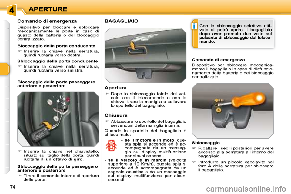 Peugeot 308 2007.5  Manuale del proprietario (in Italian) i
74
Comando di emergenza
Dispositivo  per  bloccare  e  sbloccare meccanicamente  le  porte  in  caso  di guasto  della  batteria  o  del  bloccaggio centralizzato.
�  Inserire  la  chiave  nel  c