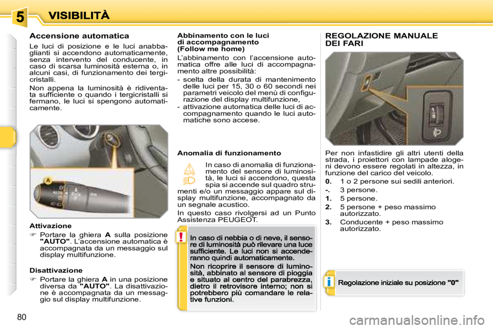 Peugeot 308 2007.5  Manuale del proprietario (in Italian) !
i
80
Abbinamento con le lucidi accompagnamento(Follow me home)
L’abbinamento  con  l’accensione  auto-matica  offre  alle  luci  di  accompagna-mento altre possibilità: 
-  scelta  della  durat