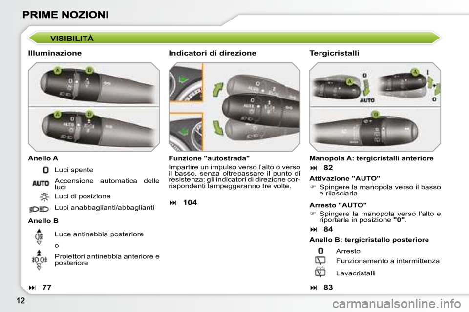 Peugeot 308 2007.5  Manuale del proprietario (in Italian) VISIBILITÀ
Illuminazione
Anello A
Anello B
Funzione "autostrada"
Impartire un impulso verso l’alto o verso il  basso,  senza  oltrepassare  il  punto  di resistenza: gli indicatori di direz