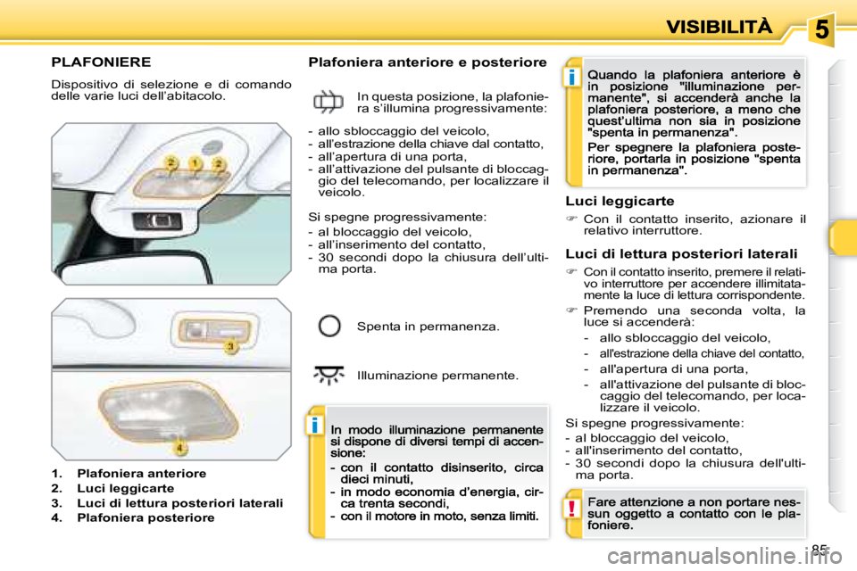 Peugeot 308 2007.5  Manuale del proprietario (in Italian) i
i
!
85
PLAFONIERE
Dispositivo  di  selezione  e  di  comando delle varie luci dell’abitacolo.
1.  Plafoniera anteriore
2.  Luci leggicarte
3.  Luci di lettura posteriori laterali
4.  Plafoniera po