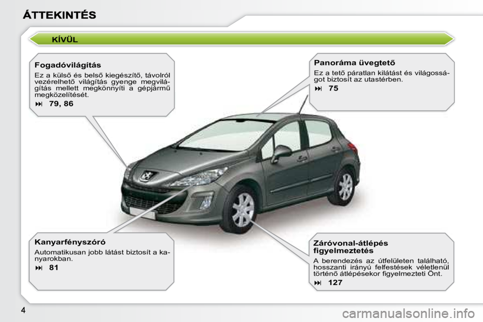 Peugeot 308 2007.5  Kezelési útmutató (in Hungarian) KÍVÜL
Fogadóvilágítás
�E�z� �a� �k�ü�l�s5� �é�s� �b�e�l�s5� �k�i�e�g�é�s�z�í�t5�,� �t�á�v�o�l�r�ó�l� �v�e�z�é�r�e�l�h�e�t5�  �v�i�l�á�g�í�t�á�s�  �g�y�e�n�g�e�  �m�e�g�v�i�l�á�-�g