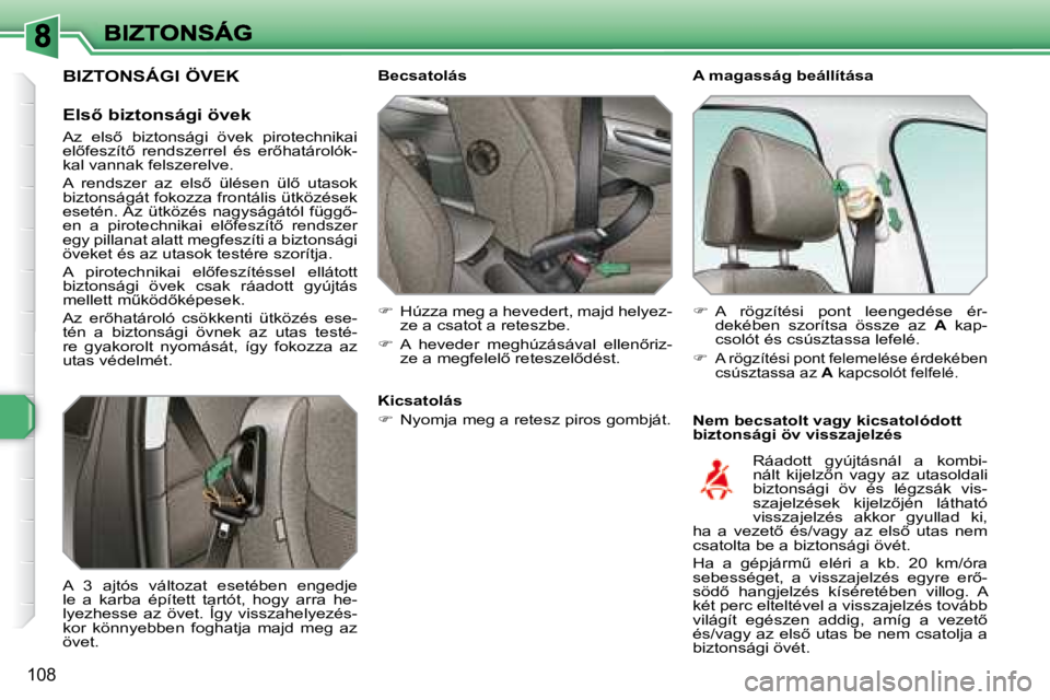 Peugeot 308 2007.5  Kezelési útmutató (in Hungarian) 108
A magasság beállítása
Nem becsatolt vagy kicsatolódott biztonsági öv visszajelzés
Becsatolás
�  Húzza meg a hevedert, majd helyez-ze a csatot a reteszbe.
��A�  �h�e�v�e�d�e�r�  �m�