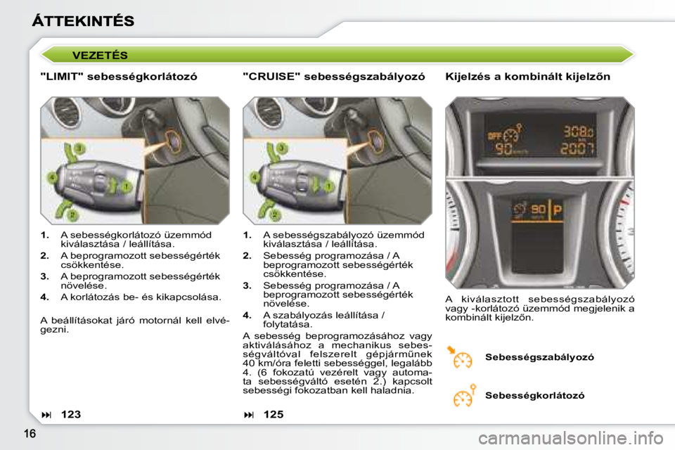 Peugeot 308 2007.5  Kezelési útmutató (in Hungarian) VEZETÉS
"LIMIT" sebességkorlátozó �K�i�j�e�l�z�é�s� �a� �k�o�m�b�i�n�á�l�t� �k�i�j�e�l�z5�n
1.  A sebességkorlátozó üzemmód kiválasztása / leállítása.
2.  A beprogramozott seb