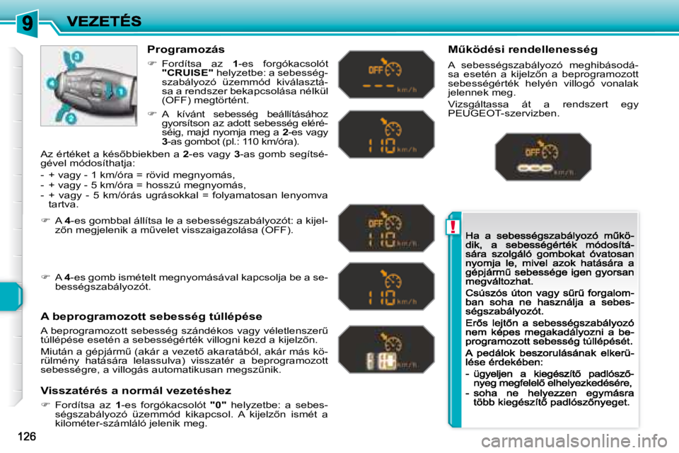 Peugeot 308 2007.5  Kezelési útmutató (in Hungarian) !
Programozás
�  Fordítsa  az 1-es  forgókacsolót "CRUISE" helyzetbe: a sebesség-szabályozó  üzemmód  kiválasztá-sa a rendszer bekapcsolása nélkül (OFF) megtörtént. 
A bepro