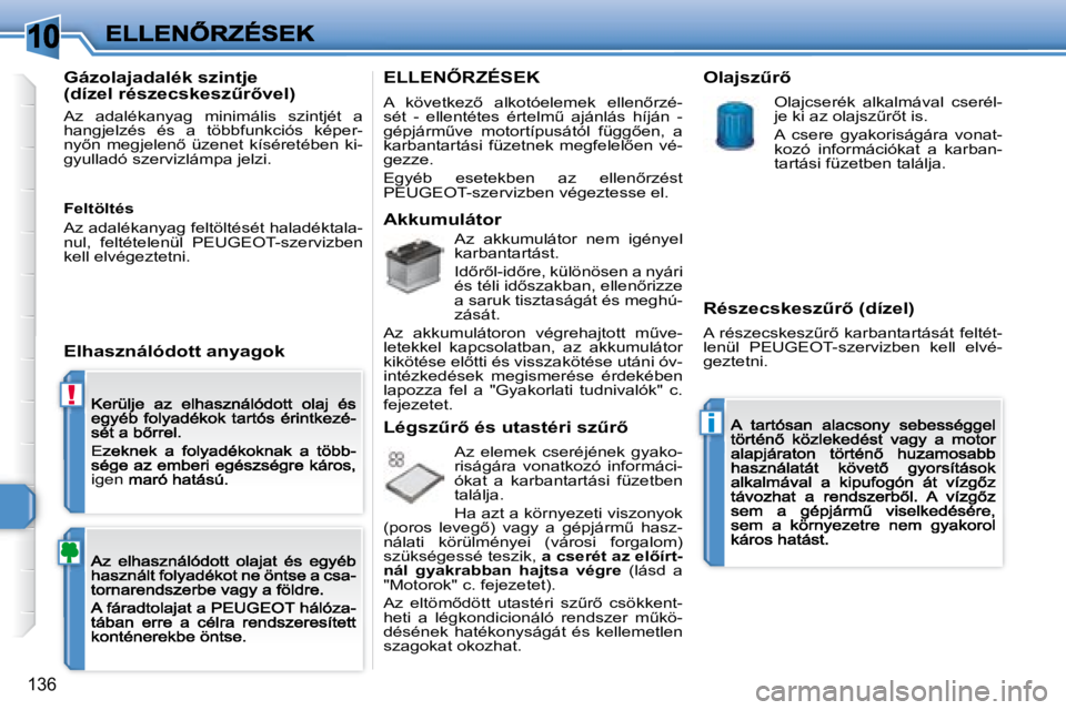 Peugeot 308 2007.5  Kezelési útmutató (in Hungarian) 10
!
i
136
igen
Gázolajadalék szintje �(�d�í�z�e�l� �r�é�s�z�e�c�s�k�e�s�zC�r5�v�e�l�)
Az  adalékanyag  minimális  szintjét  a hangjelzés  és  a  többfunkciós  képer-�n�y5�n�  �m�e�g�j�
