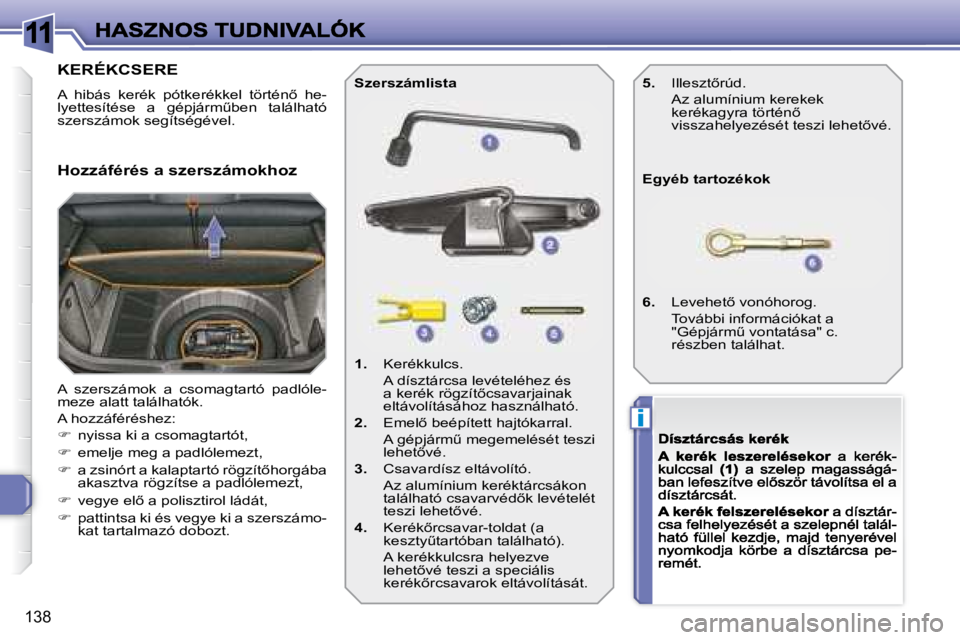 Peugeot 308 2007.5  Kezelési útmutató (in Hungarian) 11
i
138
KERÉKCSERE
�A�  �h�i�b�á�s�  �k�e�r�é�k�  �p�ó�t�k�e�r�é�k�k�e�l�  �t�ö�r�t�é�n5�  �h�e�-�l�y�e�t�t�e�s�í�t�é�s�e�  �a�  �g�é�p�j�á�r�mC�b�e�n�  �t�a�l�á�l�h�a�t�ó� szerszámok