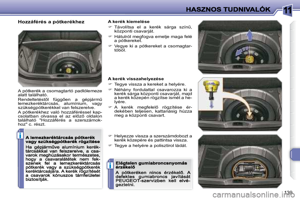 Peugeot 308 2007.5  Kezelési útmutató (in Hungarian) 11
i
i
�1�3�9
Hozzáférés a pótkerékhez
A pótkerék a csomagtartó padlólemeze alatt található.�R�e�n�d�e�l�t�e�t�é�s�t5�l�  �f�ü�g�g5�e�n�  �a�  �g�é�p�j�á�r�mC� lemezkeréktárcsás, 