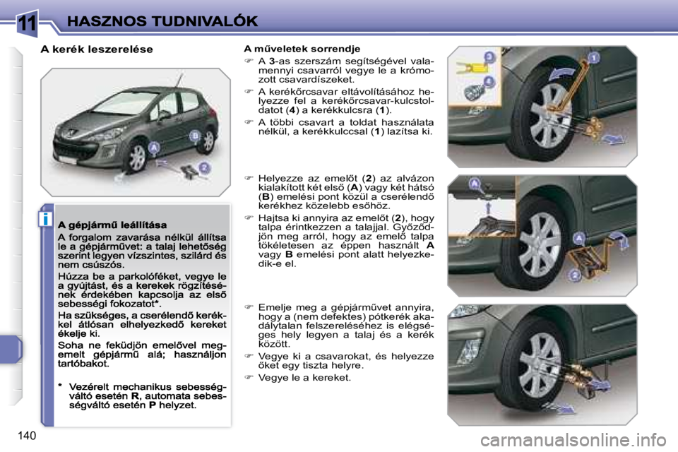 Peugeot 308 2007.5  Kezelési útmutató (in Hungarian) 11
i
�1�4�0
A kerék leszerelése�A� �mC�v�e�l�e�t�e�k� �s�o�r�r�e�n�d�j�e
�  A 3-as  szerszám  segítségével  vala-mennyi  csavarról  vegye  le  a  krómo-zott csavardíszeket. 
��  �A�  �