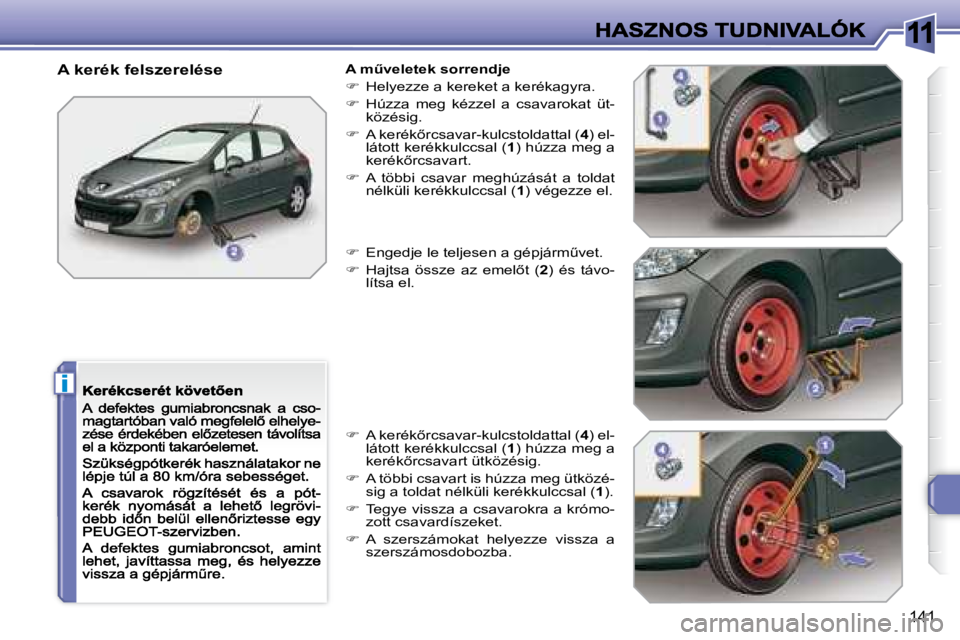 Peugeot 308 2007.5  Kezelési útmutató (in Hungarian) 11
i
�1�4�1
A kerék felszerelése�A� �mC�v�e�l�e�t�e�k� �s�o�r�r�e�n�d�j�e
�  Helyezze a kereket a kerékagyra.
�  Húzza  meg  kézzel  a  csavarokat  üt-közésig.
��  �A� �k�e�r�é�k5�
