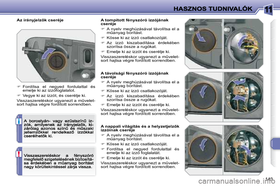 Peugeot 308 2007.5  Kezelési útmutató (in Hungarian) 11
i
!
�1�4�3
A távolsági fényszóró izzójának cseréje
�  A  nyelv  meghúzásával  távolítsa  el  a �mC�a�n�y�a�g� �b�o�r�í�t�á�s�t�.
�  Kösse ki az izzó csatlakozóját.
�  A